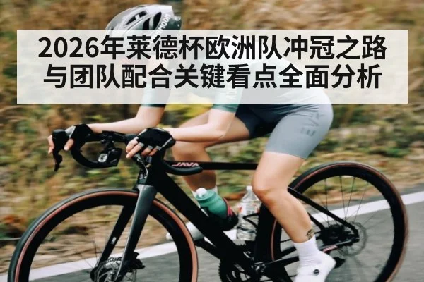 2026年莱德杯欧洲队冲冠之路与团队配合关键看点全面分析